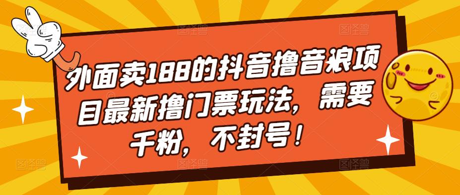 外面卖188的抖音撸音浪项目最新撸门票玩法，需要千粉，不封号！-网赚36计
