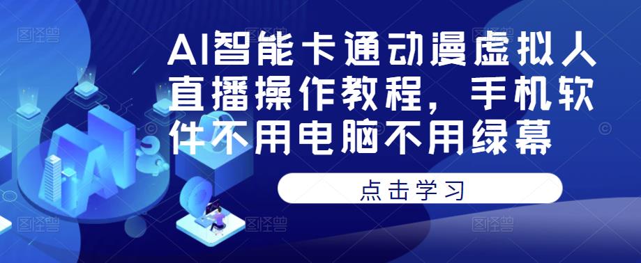 AI智能卡通动漫虚拟人直播操作教程，手机软件不用电脑不用绿幕-网赚36计