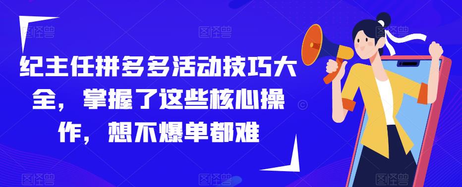纪主任拼多多活动技巧大全，掌握了这些核心操作，想不爆单都难-网赚36计