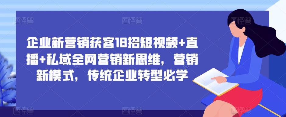 企业新营销获客18招短视频+直播+私域全网营销新思维,营销新模式,传统企业转型必学