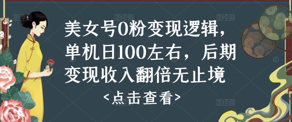 美女号0粉变现逻辑，单机日100左右，后期变现收入翻倍无止境-网赚36计