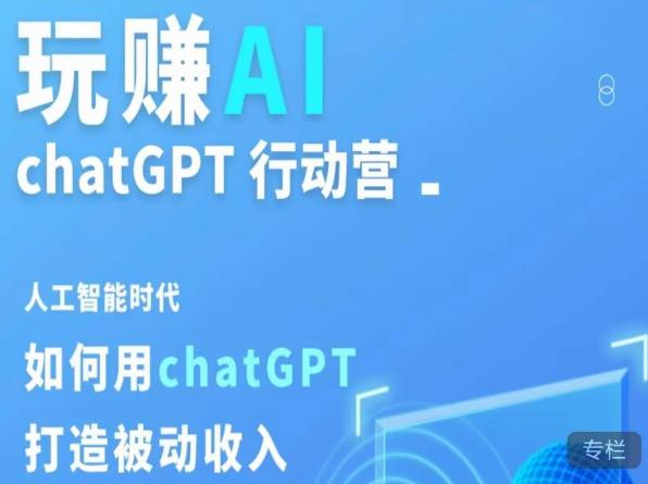 玩赚AI ChatGPT行动营,人工智能时代如何用ChatGPT打造被动收入