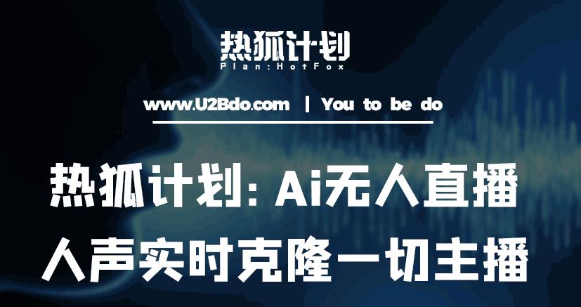 热狐计划：Ai无人直播实时克隆一切主播·无人直播新时代（包含所有使用到的软件）-网赚36计