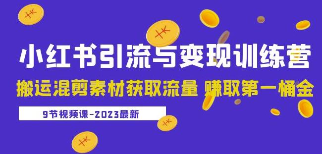 2023小红书引流与变现训练营：搬运混剪素材获取流量赚取第一桶金（9节课）-网赚36计