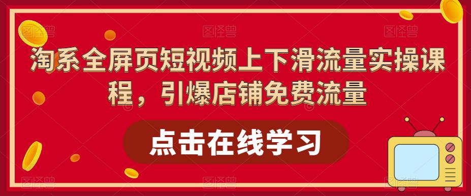 淘系全屏页短视频上下滑流量实操课程，引爆店铺免费流量-网赚36计