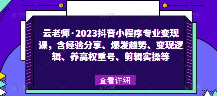 云老师·2023抖音小程序专业变现课,含经验分享、爆发趋势、变现逻辑、养高权重号、剪辑实操等