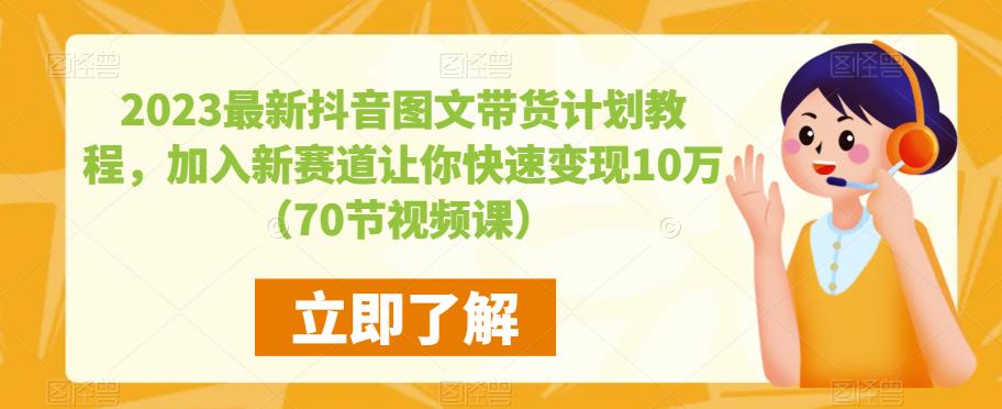 2023最新抖音图文带货计划教程，加入新赛道让你快速变现10万+（70节视频课）-网赚36计