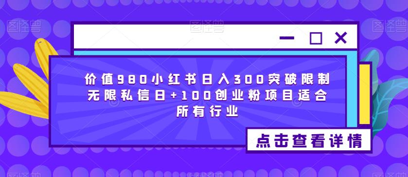 价值980小红书日入300突破限制无限私信日+100创业粉项目适合所有行业-网赚36计