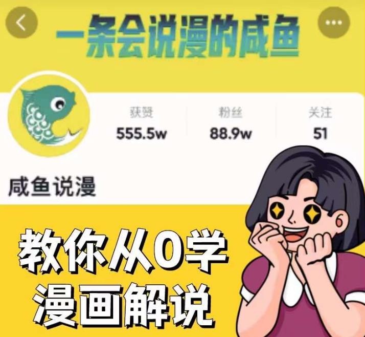 咸鱼说漫·教你从0学漫画解说 ：2个月时间涨粉88w，多种变现模式，一条视频收入过万-网赚36计