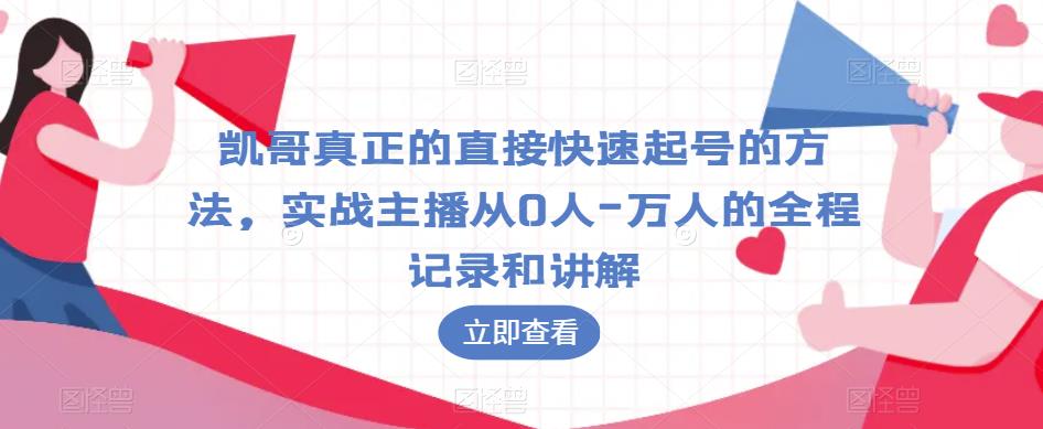 凯哥真正的直接快速起号的方法，实战主播从0人-万人的全程记录和讲解-网赚36计