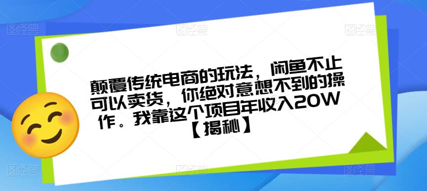 颠覆传统电商的玩法，闲鱼不止可以卖货，你绝对意想不到的操作。我靠这个项目年收入20W【揭秘】-网赚36计