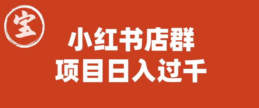 宝哥小红书店群项目，日入过千（图文教程）【揭秘】-网赚36计