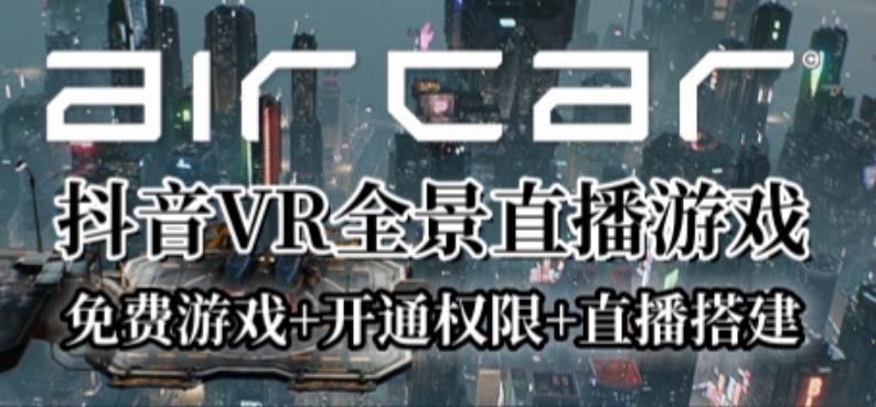 AirCar全景直播项目2023年抖音最新最火直播玩法(兔费游戏+开通VR权限+直播间搭建指导)