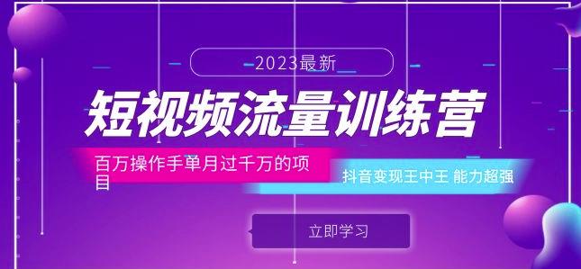 短视频流量训练营:百万操作手单月过千万的项目:抖音变现王中王能力超强
