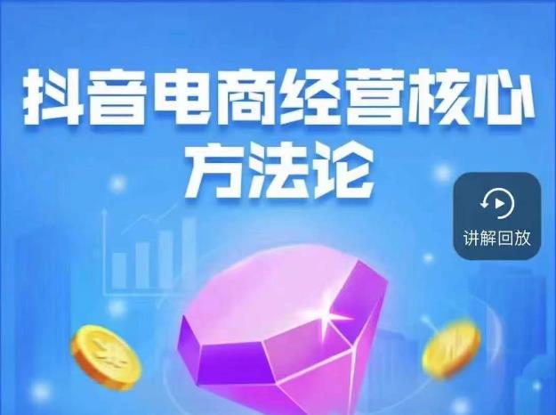 抖音电商经营核心方法论，18节课教你玩转直播带货，巨量学精品课-网赚36计