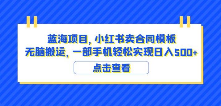 蓝海项目小红书卖合同模板无脑搬运一部手机日入500+（教程+4000份模板）【揭秘】-网赚36计