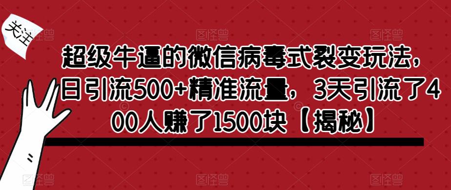 超级牛逼的微信病毒式裂变玩法，日引流500+精准流量，3天引流了400人赚了1500块【揭秘】-网赚36计