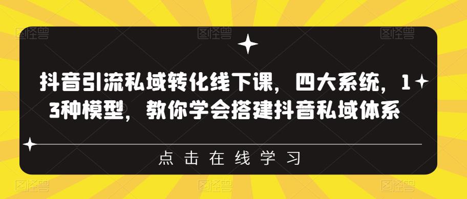 抖音引流私域转化线下课，四大系统，13种模型，教你学会搭建抖音私域体系-网赚36计