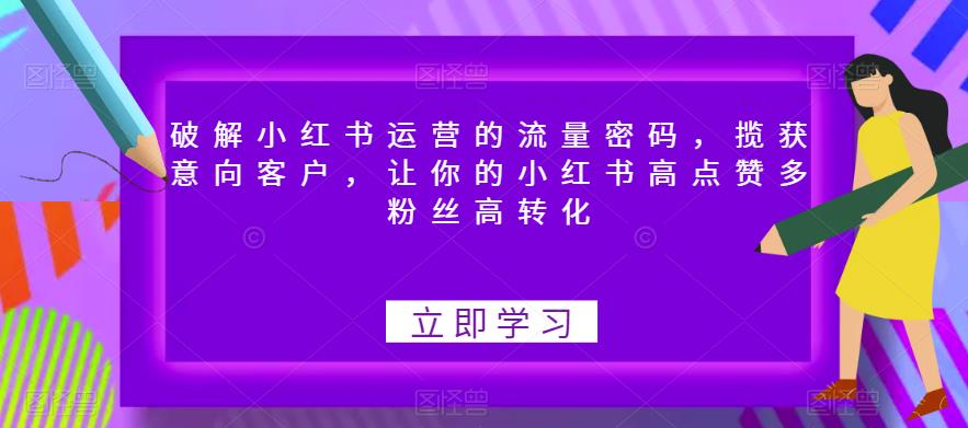破解小红书运营的流量密码,揽获意向客户,让你的小红书高点赞多粉丝高转化