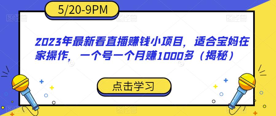 2023年最新看直播赚钱小项目，适合宝妈在家操作，一个号一个月赚1000多（揭秘）-网赚36计