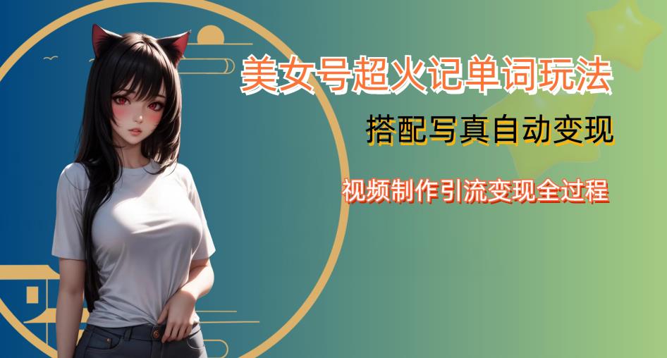 YY短视频系列美女号写真暴力变现第四期，美女号超火记单词玩法，视频制作引流变现全过程【揭秘】-网赚36计