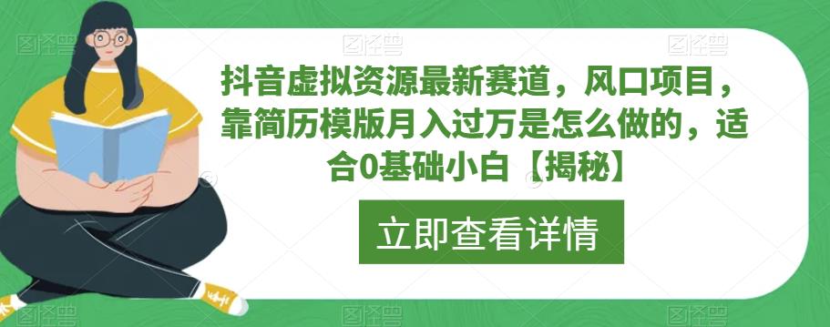 抖音虚拟资源最新赛道，风口项目，靠简历模版月入过万是怎么做的，适合0基础小白【揭秘】-网赚36计