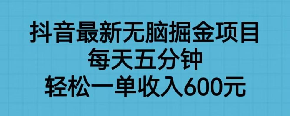 抖音最新无脑掘金项目，每天五分钟，轻松一单收入600元【揭秘】-网赚36计