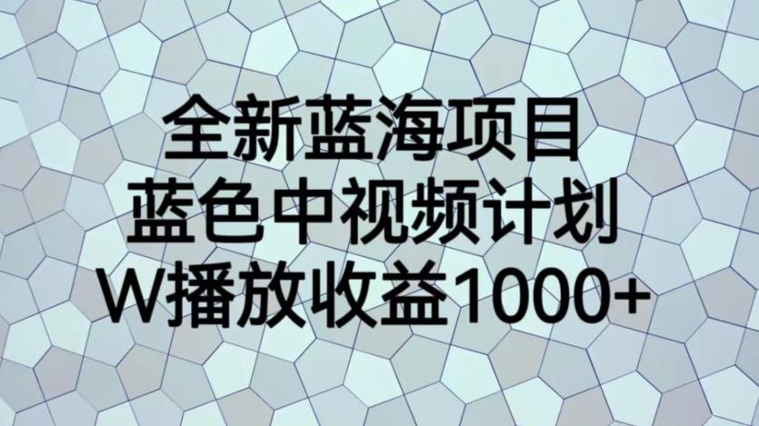 全新蓝海项目，蓝色中视频计划，1W播放量1000+【揭秘】-网赚36计