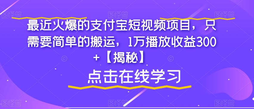 最近火爆的支付宝短视频项目，只需要简单的搬运，1万播放收益300+【揭秘】-网赚36计