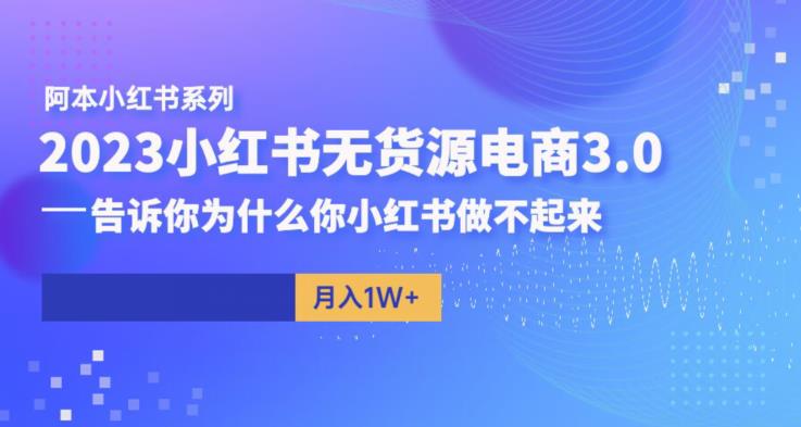 阿本小红书无货源电商3.0,告诉你为什么你小红书做不起来