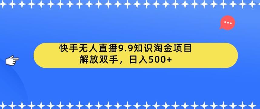 快手无人直播9.9知识淘金项目，解放双手，日入500+【揭秘】-网赚36计