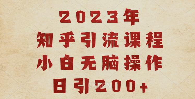 2023知乎引流课程，小白无脑操作日引200+【揭秘】-网赚36计