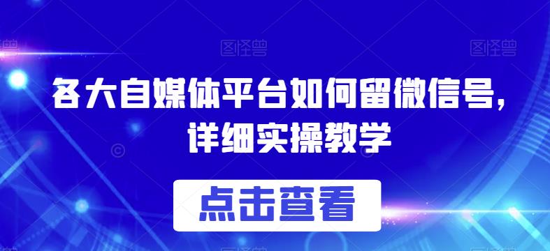 各大自媒体平台如何留微信号，详细实操教学【揭秘】-网赚36计