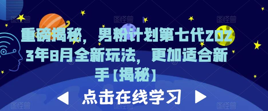 重磅揭秘，男粉计划第七代2023年8月全新玩法，更加适合新手-网赚36计