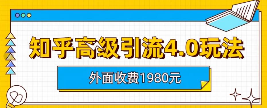 外面收费1980知乎高级引流4.0玩法，纯实操课程【揭秘】-网赚36计