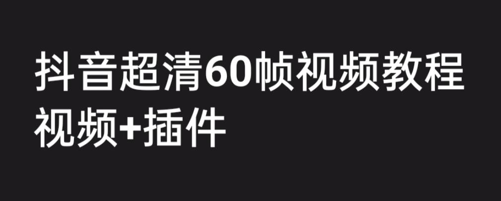 外面收费2300的抖音高清60帧视频教程，保证你能学会如何制作视频（教程+插件）-网赚36计