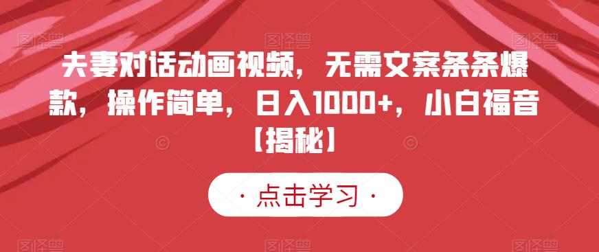 夫妻对话动画视频，无需文案条条爆款，操作简单，日入1000+，小白福音【揭秘】-网赚36计