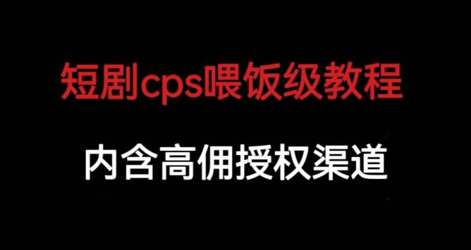 短剧cps喂饭级教学，内涵高佣授权渠道-网赚36计