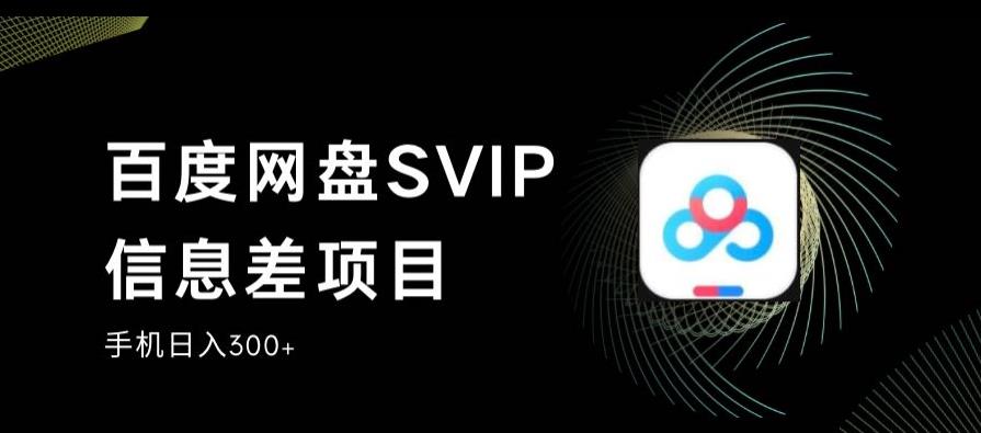 百度网盘SVIP信息差项目,0投入小白极速上手,手机稳定日入300+【揭秘】
