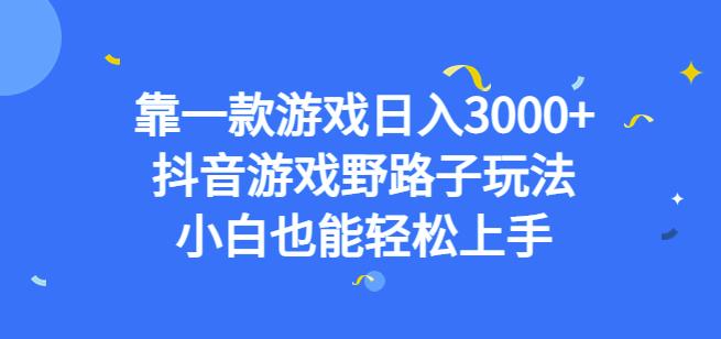 靠一款游戏日入3000+，抖音游戏野路子玩法，小白也能轻松上手【揭秘】-网赚36计