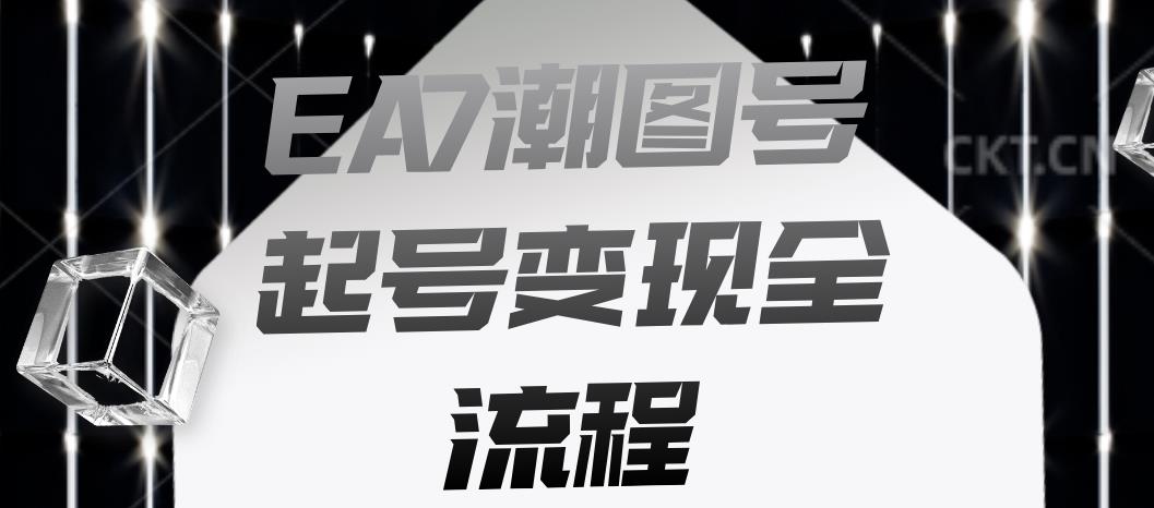EA7潮图号起号变现全流程，快速起号飞速涨粉【揭秘】-网赚36计