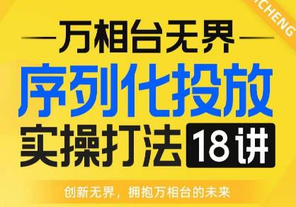 【万相台无界】序列化投放实操18讲线上实战班，全网首推，运营福音！-网赚36计