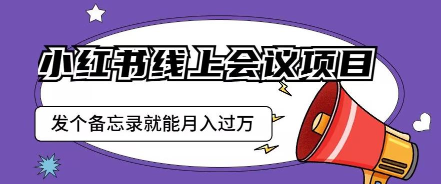 小红书线上会议项目,发一个备忘录笔记就能精准获客月入过万【揭秘】
