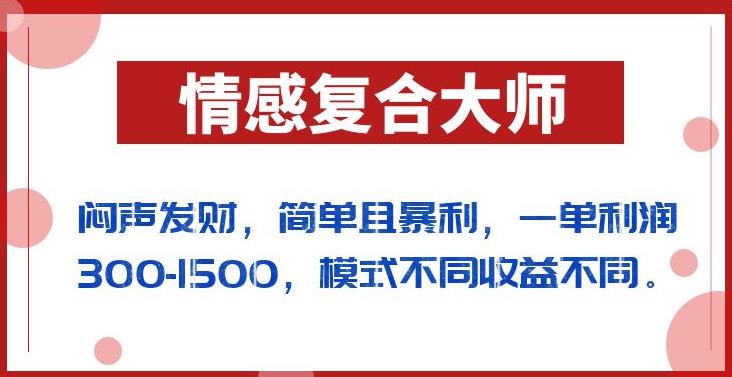 闷声发财的情感复合大师项目，简单且暴利，一单利润300-1500，模式不同收益不同【揭秘】-网赚36计