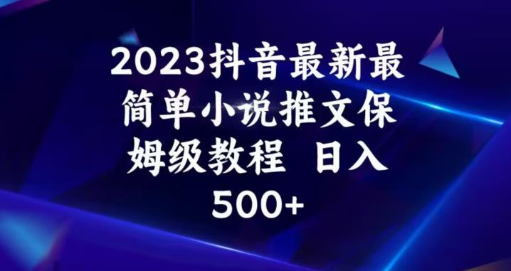 2023抖音最新最简单小说推文保姆级教程，日入500+【揭秘】-网赚36计