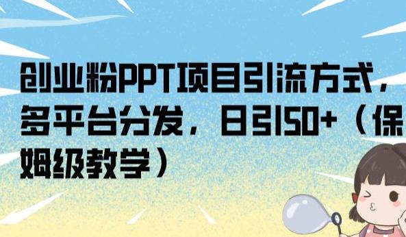 创业粉PPT项目引流方式，多平台分发，日引50+（保姆级教学）【揭秘】-网赚36计
