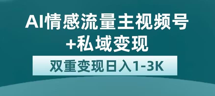 全新AI情感流量主视频号+私域变现，日入1-3K，平台巨大流量扶持【揭秘】-网赚36计