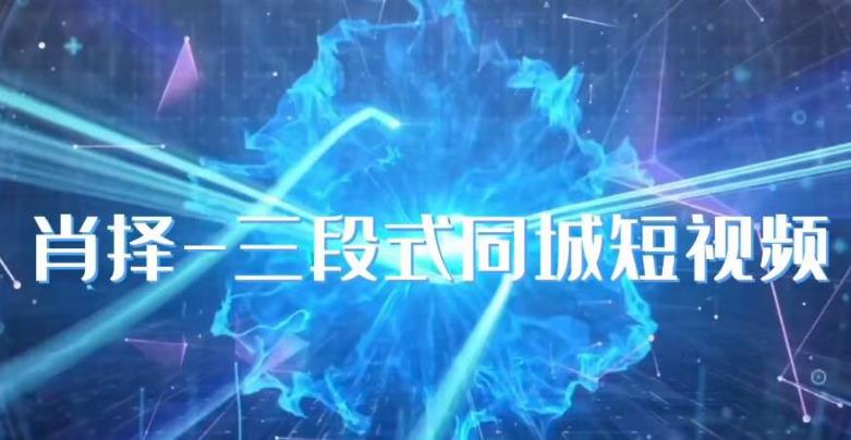 肖择-抖音同城短视频,三段式同城短视频实操