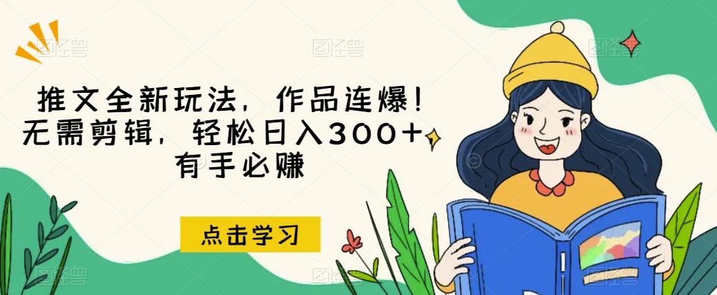 推文全新玩法，作品连爆！无需剪辑，轻松日入300+，有手必赚【揭秘】-网赚36计