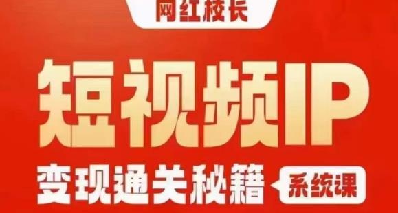 网红校长短视频IP变现通关秘籍｜系统课，产品篇，短视频篇，商业篇，私域篇，直播篇-网赚36计